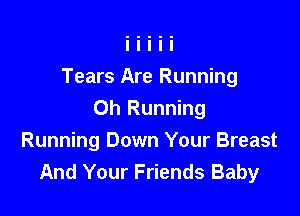 Tears Are Running

Oh Running
Running Down Your Breast
And Your Friends Baby