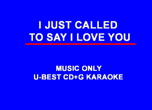 I JUST CALLED
TO SAY I LOVE YOU

MUSIC ONLY
U-BEST CD G KARAOKE