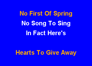 No First Of Spring
No Song To Sing
In Fact Here's

Hearts To Give Away