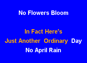 No Flowers Bloom

In Fact Here's
Just Another Ordinary Day
No April Rain