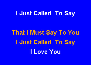 I Just Called To Say

That I Must Say To You

I Just Called To Say
I Love You