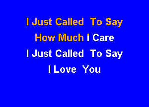 I Just Called To Say
How Much I Care
lJust Called To Say

I Love You