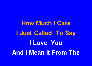 How Much I Care
lJust Called To Say

I Love You
And I Mean It From The