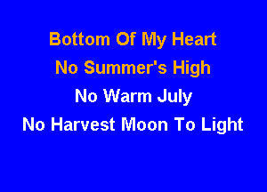 Bottom Of My Heart
No Summer's High

No Warm July
No Harvest Moon To Light