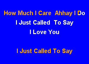 How Much I Care Ahhay I Do
lJust Called To Say
I Love You

lJust Called To Say