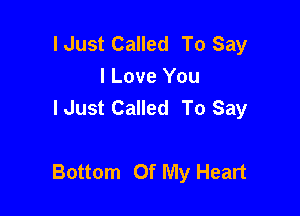 I Just Called To Say
I Love You
lJust Called To Say

Bottom Of My Heart