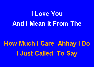 I Love You
And I Mean It From The

How Much I Care Ahhay I Do
lJust Called To Say