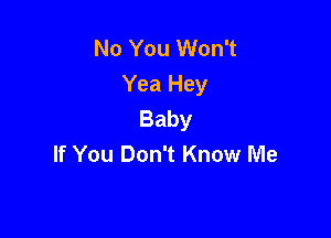 No You Won't
Yea Hey
Baby

If You Don't Know Me