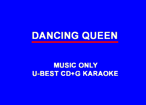 DANCING QUEEN

MUSIC ONLY
U-BEST CDi'G KARAOKE