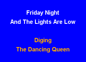 Friday Night
And The Lights Are Low

Diging
The Dancing Queen