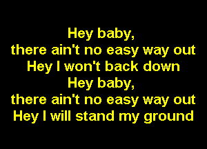 Hey baby,
there ain't no easy way out
Hey I won't back down
Hey baby,
there ain't no easy way out
Hey I will stand my ground