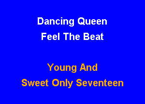 Dancing Queen
Feel The Beat

Young And
Sweet Only Seventeen