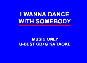I WANNA DANCE
WITH SOMEBODY

MUSIC ONLY
U-BEST CDi'G KARAOKE