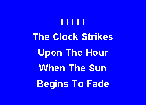 The Clock Strikes

Upon The Hour
When The Sun
Begins To Fade