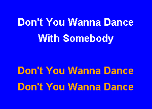 Don't You Wanna Dance
With Somebody

Don't You Wanna Dance
Don't You Wanna Dance