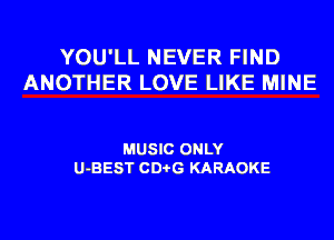 YOU'LL NEVER FIND
ANOTHER LOVE LIKE MINE

MUSIC ONLY
U-BEST CDi-G KARAOKE
