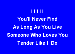 You'll Never Find

As Long As You Live
Someone Who Loves You
Tender Likel Do