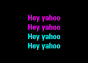 Hey yahoo
Hey yahoo

Hey yahoo
Hey yahoo