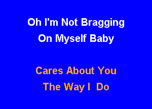 Oh I'm Not Bragging
On Myself Baby

Cares About You
The Wayl Do