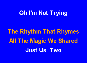 Oh I'm Not Trying

The Rhythm That Rhymes

All The Magic We Shared
Just Us Two