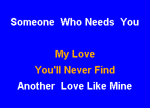 Someone Who Needs You

My Love
You'll Never Find
Another Love Like Mine