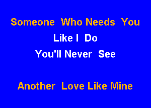 Someone Who Needs You
Like! Do
You'll Never See

Another Love Like Mine