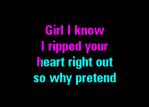 Girl I know
I ripped your

heart right out
so why pretend