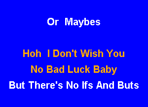 Or Maybes

Hoh I Don't Wish You

No Bad Luck Baby
But There's No Ifs And Buts