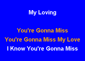 My Loving

You're Gonna Miss
You're Gonna Miss My Love
I Know You're Gonna Miss