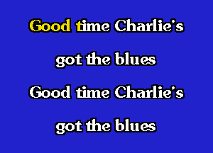 Good Iime Charlie's
got the blues

Good time Charlie's

got the blues