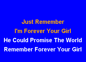 Just Remember

I'm Forever Your Girl
He Could Promise The World
Remember Forever Your Girl