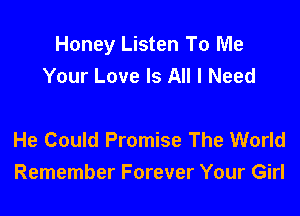 Honey Listen To Me
Your Love Is All I Need

He Could Promise The World
Remember Forever Your Girl