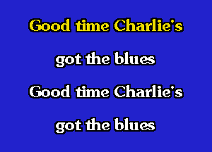 Good Iime Charlie's
got the blues

Good time Charlie's

got the blues