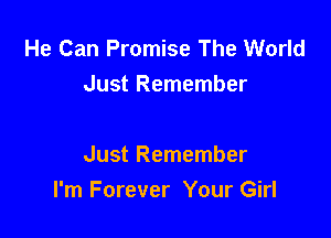 He Can Promise The World
Just Remember

Just Remember
I'm Forever Your Girl