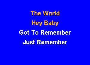 The World
Hey Baby

Got To Remember
Just Remember