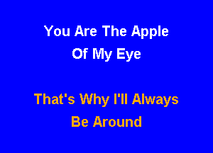 You Are The Apple
Of My Eye

That's Why I'll Always
Be Around