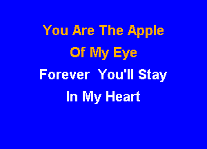 You Are The Apple
Of My Eye

Forever You'll Stay
In My Heart