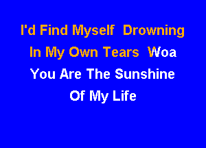 I'd Find Myself Drowning
In My Own Tears Woa

You Are The Sunshine
Of My Life