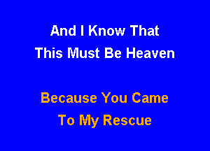 And I Know That
This Must Be Heaven

Because You Came
To My Rescue