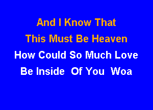 And I Know That
This Must Be Heaven
How Could So Much Love

Be Inside Of You Woa