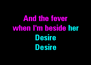Andthefever
when I'm beside her

Deshe
Deshe
