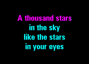 A thousand stars
in the sky

like the stars
in your eyes