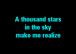 A thousand stars

in the sky
make me realize