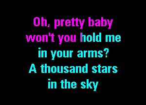 0h, pretty baby
won't you hold me

in your arms?
A thousand stars
in the sky