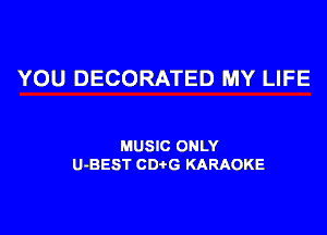 YOU DECORATED MY LIFE

MUSIC ONLY
U-BEST CD G KARAOKE