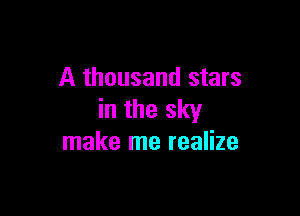 A thousand stars

in the sky
make me realize