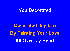 You Decorated

Decorated My Life

By Painting Your Love
All Over My Heart