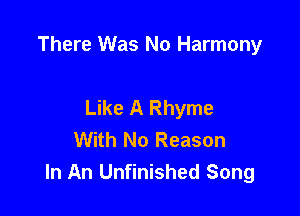 There Was No Harmony

Like A Rhyme
With No Reason
In An Unfinished Song