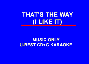 THAT'S THE WAY
(I LIKE IT)

MUSIC ONLY
U-BEST CDi'G KARAOKE