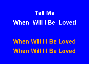 Tell Me
When Will I Be Loved

When Will I I Be Loved
When Will I I Be Loved